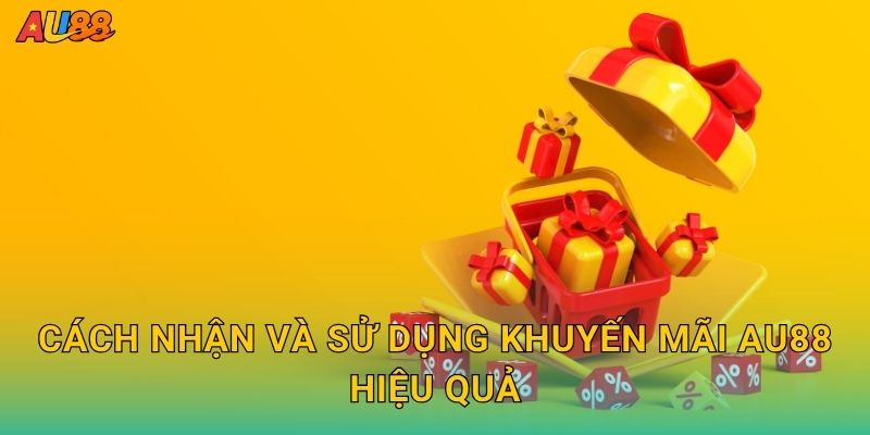 Cách nhận và sử dụng Khuyến mãi Au88 hiệu quả